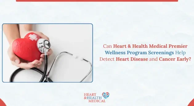 Can Heart & Health Medical Premier Wellness Program Screenings Help Detect Heart Disease and Cancer Early